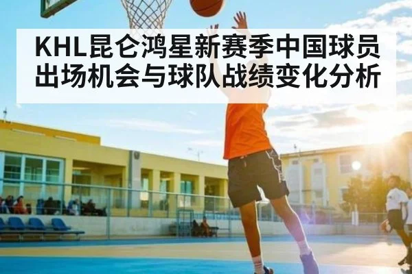 KHL昆仑鸿星新赛季中国球员出场机会与球队战绩变化分析