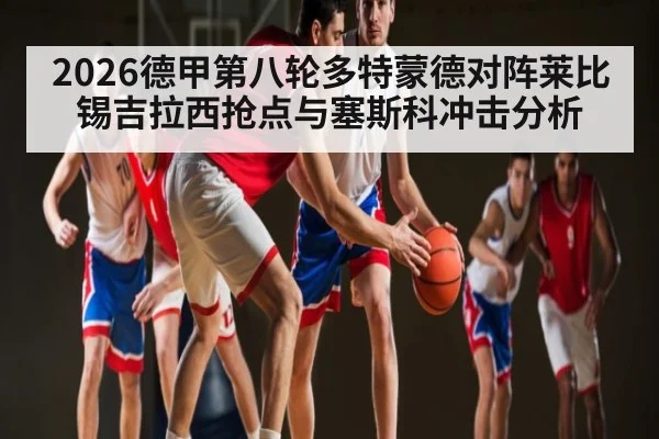 2026德甲第八轮多特蒙德对阵莱比锡吉拉西抢点与塞斯科冲击分析